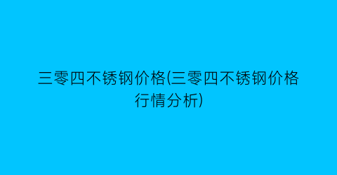 三零四不锈钢价格(三零四不锈钢价格行情分析)