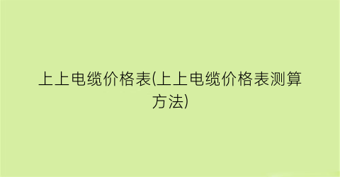 上上电缆价格表(上上电缆价格表测算方法)