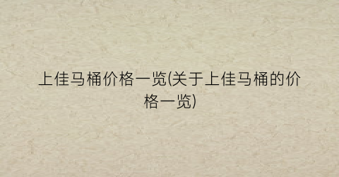 上佳马桶价格一览(关于上佳马桶的价格一览)