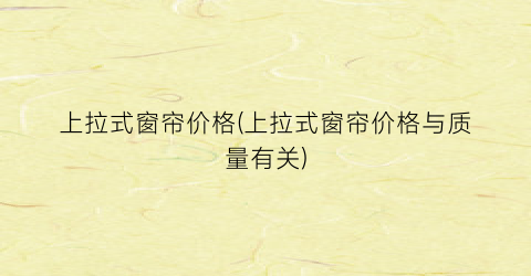 上拉式窗帘价格(上拉式窗帘价格与质量有关)