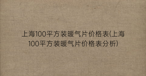 “上海100平方装暖气片价格表(上海100平方装暖气片价格表分析)