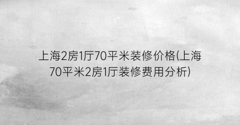 上海2房1厅70平米装修价格(上海70平米2房1厅装修费用分析)