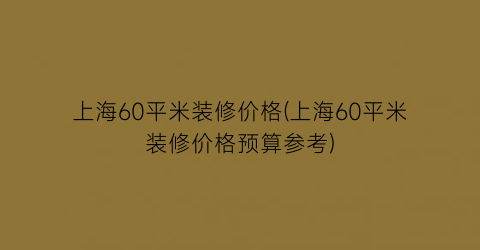 上海60平米装修价格(上海60平米装修价格预算参考)