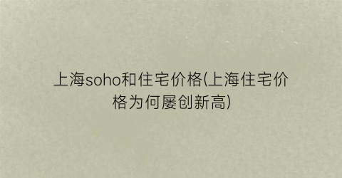 上海soho和住宅价格(上海住宅价格为何屡创新高)