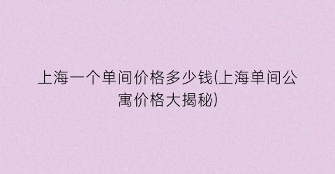 上海一个单间价格多少钱(上海单间公寓价格大揭秘)