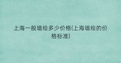 上海一般墙绘多少价格(上海墙绘的价格标准)