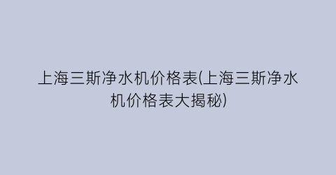 上海三斯净水机价格表(上海三斯净水机价格表大揭秘)