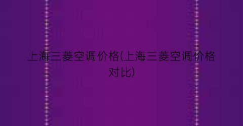 “上海三菱空调价格(上海三菱空调价格对比)