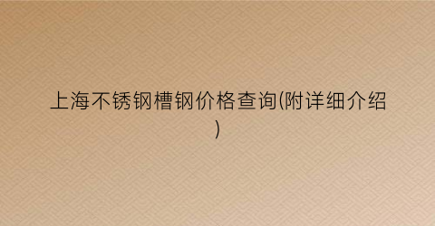 上海不锈钢槽钢价格查询(附详细介绍)