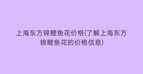 上海东方锦鲤鱼花价格(了解上海东方锦鲤鱼花的价格信息)