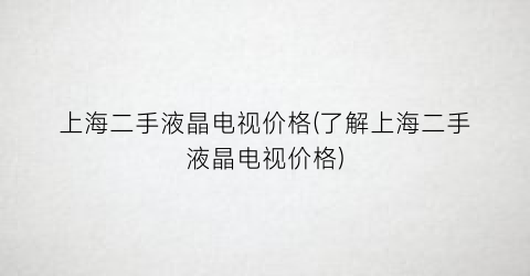 上海二手液晶电视价格(了解上海二手液晶电视价格)