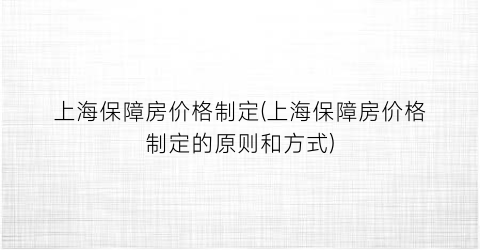 上海保障房价格制定(上海保障房价格制定的原则和方式)