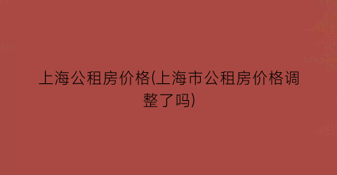 上海公租房价格(上海市公租房价格调整了吗)