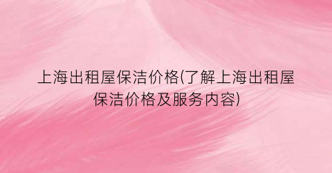 上海出租屋保洁价格(了解上海出租屋保洁价格及服务内容)
