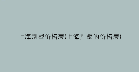 上海别墅价格表(上海别墅的价格表)