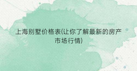 上海别墅价格表(让你了解最新的房产市场行情)