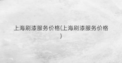 上海刷漆服务价格(上海刷漆服务价格)