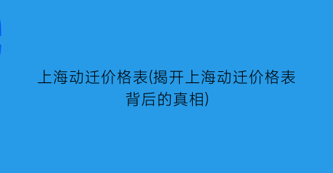 上海动迁价格表(揭开上海动迁价格表背后的真相)