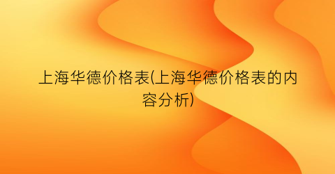 “上海华德价格表(上海华德价格表的内容分析)