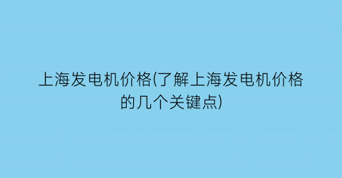 上海发电机价格(了解上海发电机价格的几个关键点)