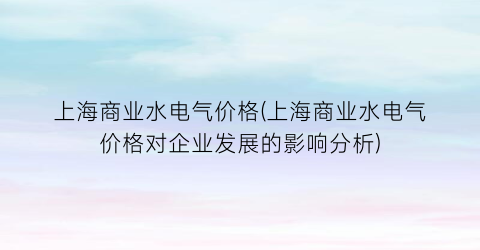 上海商业水电气价格(上海商业水电气价格对企业发展的影响分析)