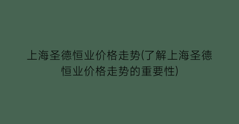 上海圣德恒业价格走势(了解上海圣德恒业价格走势的重要性)