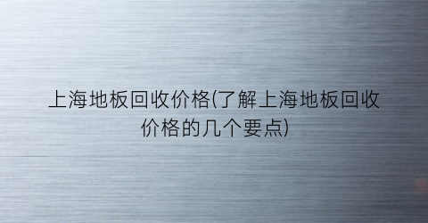 “上海地板回收价格(了解上海地板回收价格的几个要点)
