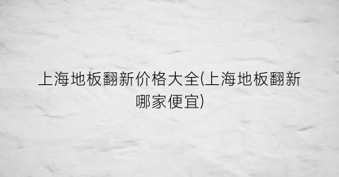 上海地板翻新价格大全(上海地板翻新哪家便宜)