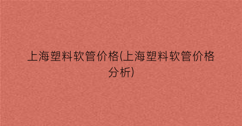 上海塑料软管价格(上海塑料软管价格分析)