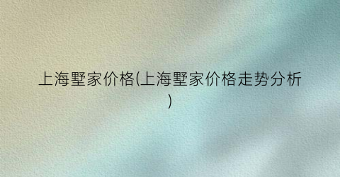 上海墅家价格(上海墅家价格走势分析)