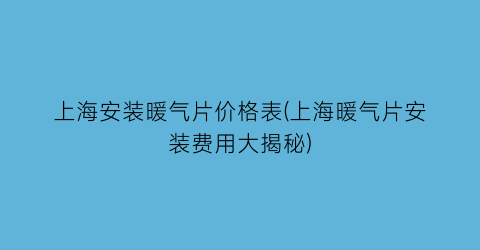 上海安装暖气片价格表(上海暖气片安装费用大揭秘)