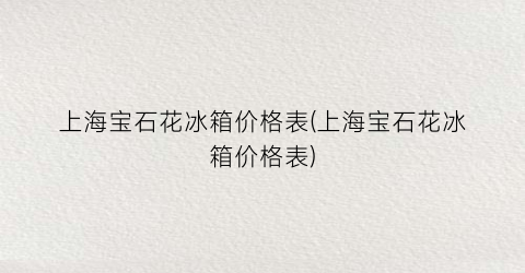 上海宝石花冰箱价格表(上海宝石花冰箱价格表)