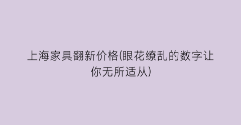 上海家具翻新价格(眼花缭乱的数字让你无所适从)