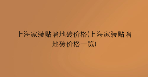 上海家装贴墙地砖价格(上海家装贴墙地砖价格一览)