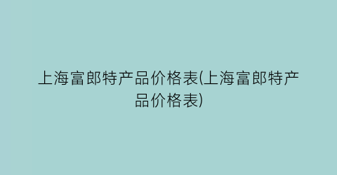 上海富郎特产品价格表(上海富郎特产品价格表)