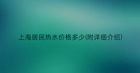 上海居民热水价格多少(附详细介绍)