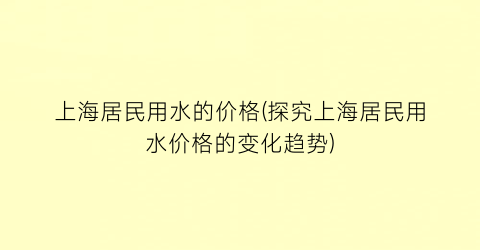 上海居民用水的价格(探究上海居民用水价格的变化趋势)