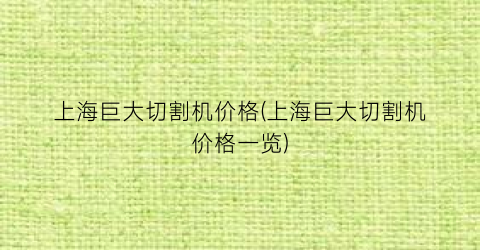 “上海巨大切割机价格(上海巨大切割机价格一览)