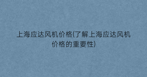 上海应达风机价格(了解上海应达风机价格的重要性)
