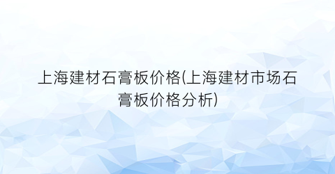 上海建材石膏板价格(上海建材市场石膏板价格分析)