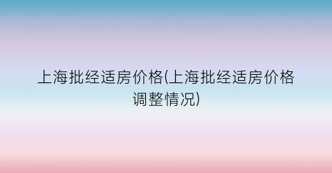 上海批经适房价格(上海批经适房价格调整情况)