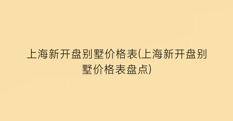 “上海新开盘别墅价格表(上海新开盘别墅价格表盘点)