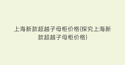 上海新款超越子母柜价格(探究上海新款超越子母柜价格)