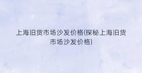 上海旧货市场沙发价格(探秘上海旧货市场沙发价格)