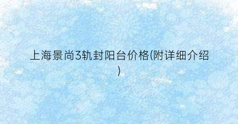 上海景尚3轨封阳台价格(附详细介绍)
