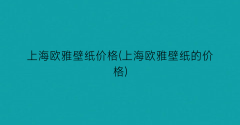 上海欧雅壁纸价格(上海欧雅壁纸的价格)