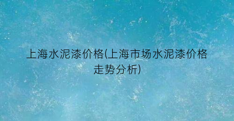 上海水泥漆价格(上海市场水泥漆价格走势分析)