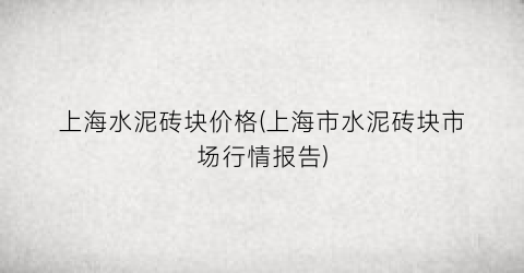 “上海水泥砖块价格(上海市水泥砖块市场行情报告)