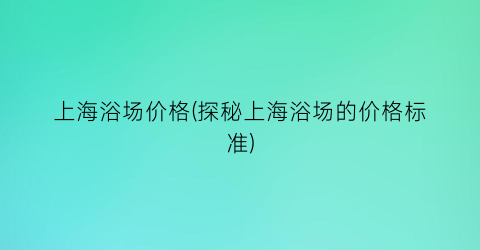 上海浴场价格(探秘上海浴场的价格标准)