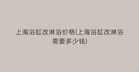 “上海浴缸改淋浴价格(上海浴缸改淋浴需要多少钱)